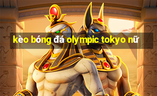 kèo bóng đá olympic tokyo nữ