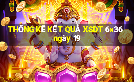 THỐNG KÊ KẾT QUẢ XSDT 6x36 ngày 19