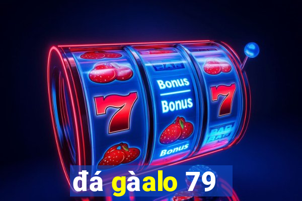 đá gà alo 79