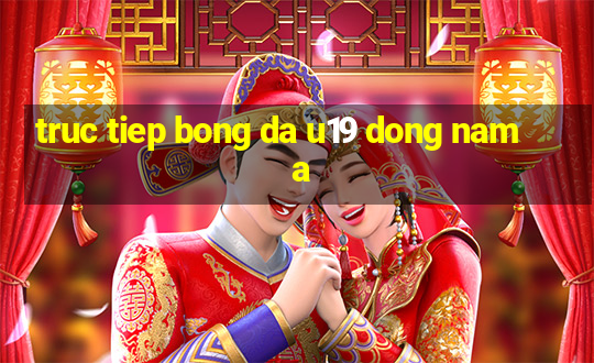 truc tiep bong da u19 dong nam a