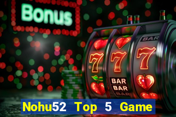 Nohu52 Top 5 Game Đánh Bài Đổi Thưởng