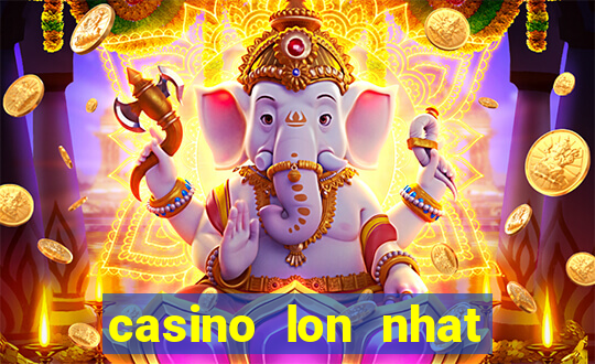 casino lon nhat viet nam