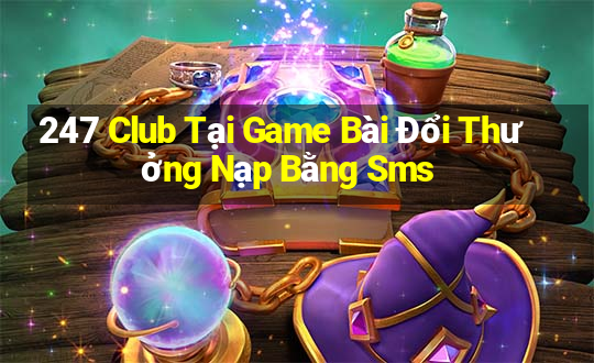 247 Club Tại Game Bài Đổi Thưởng Nạp Bằng Sms