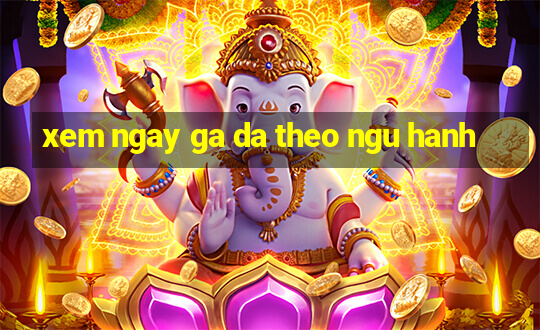 xem ngay ga da theo ngu hanh