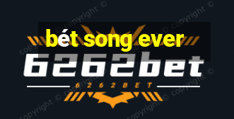 bét song ever