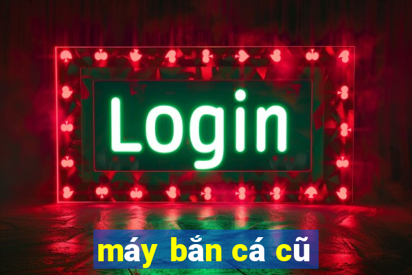 máy bắn cá cũ