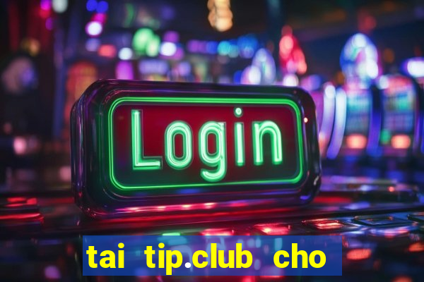 tai tip.club cho may tinh