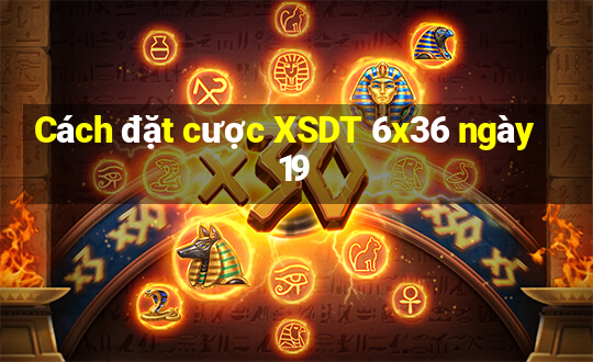 Cách đặt cược XSDT 6x36 ngày 19