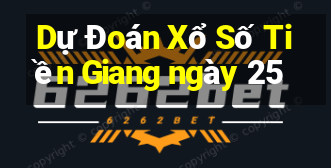 Dự Đoán Xổ Số Tiền Giang ngày 25