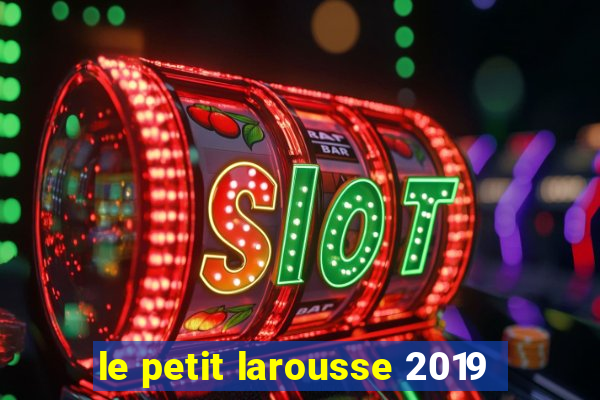 le petit larousse 2019