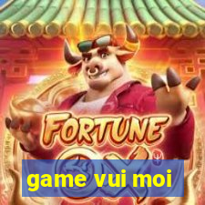 game vui moi