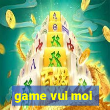 game vui moi