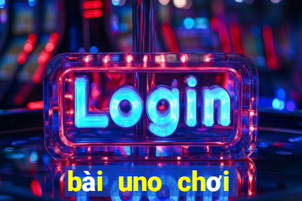 bài uno chơi như thế nào