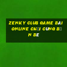 Zenky Club Game Bài Online Chơi Cùng Bạn Bè