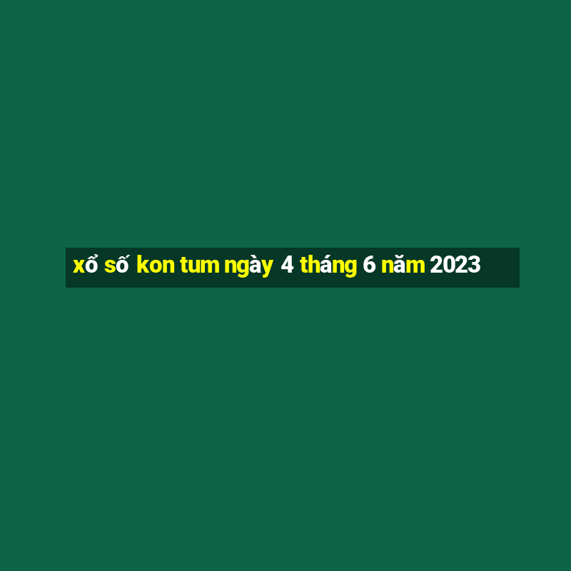 xổ số kon tum ngày 4 tháng 6 năm 2023