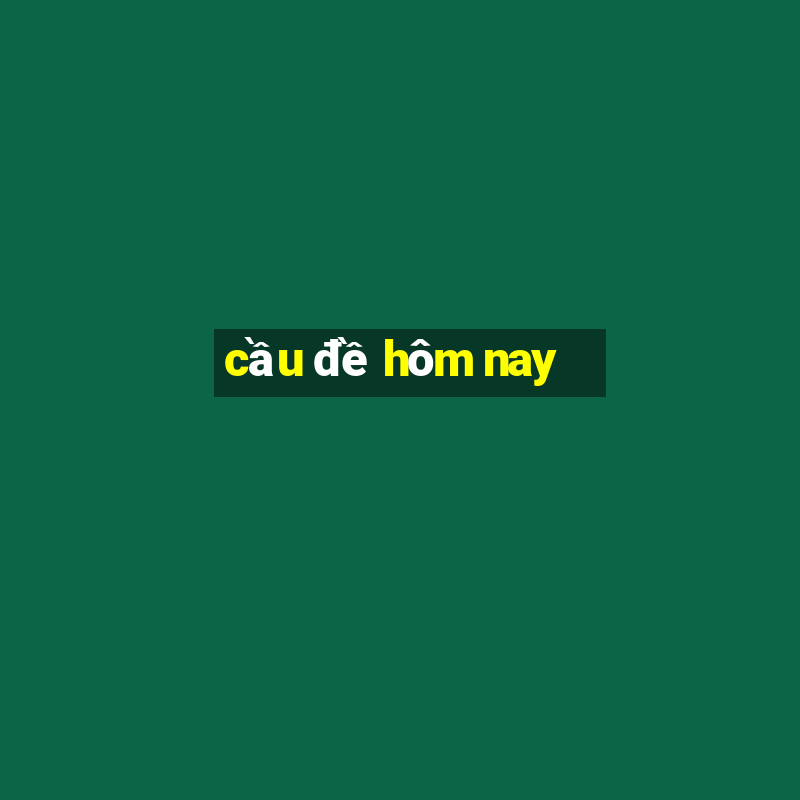 cầu đề hôm nay