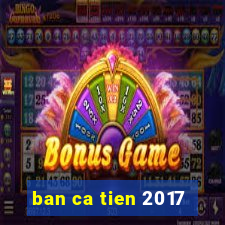 ban ca tien 2017