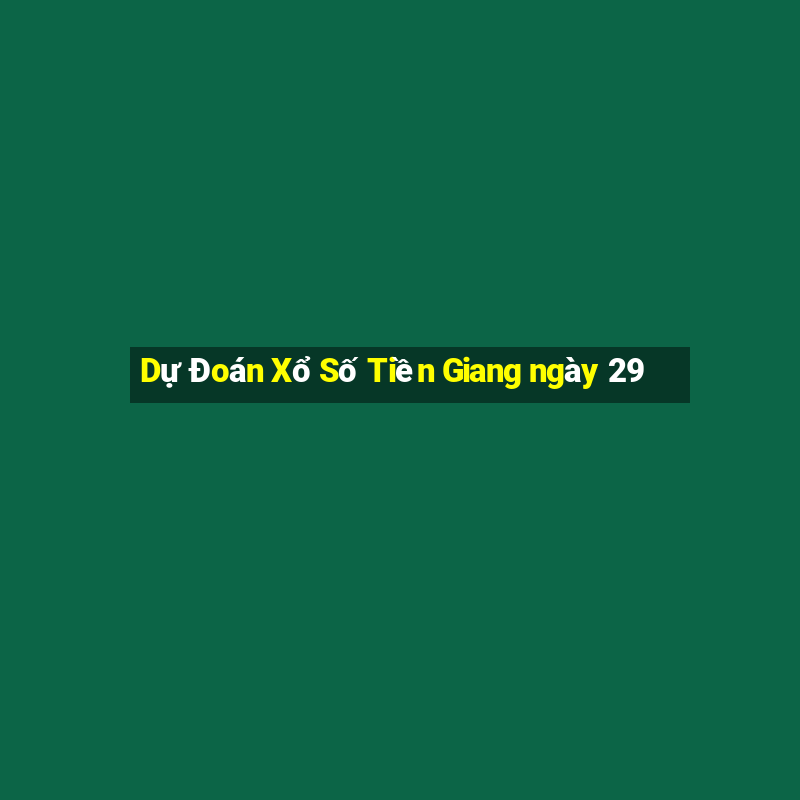 Dự Đoán Xổ Số Tiền Giang ngày 29