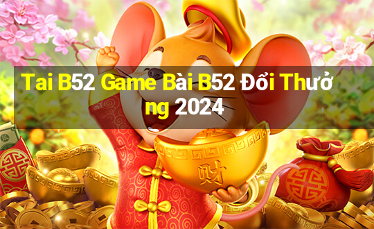 Tai B52 Game Bài B52 Đổi Thưởng 2024