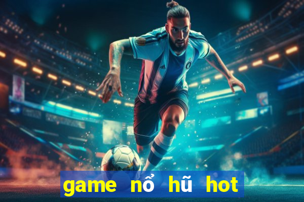 game nổ hũ hot nhất hiện nay