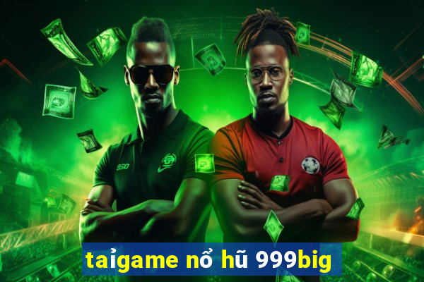 taỉgame nổ hũ 999big