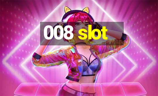 008 slot