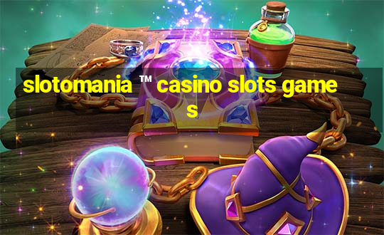 slotomania ™ casino slots games