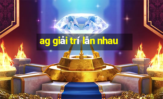 ag giải trí lẫn nhau