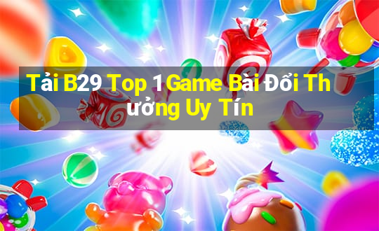 Tải B29 Top 1 Game Bài Đổi Thưởng Uy Tín