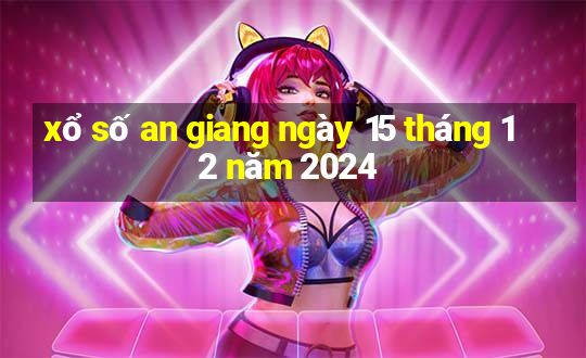 xổ số an giang ngày 15 tháng 12 năm 2024