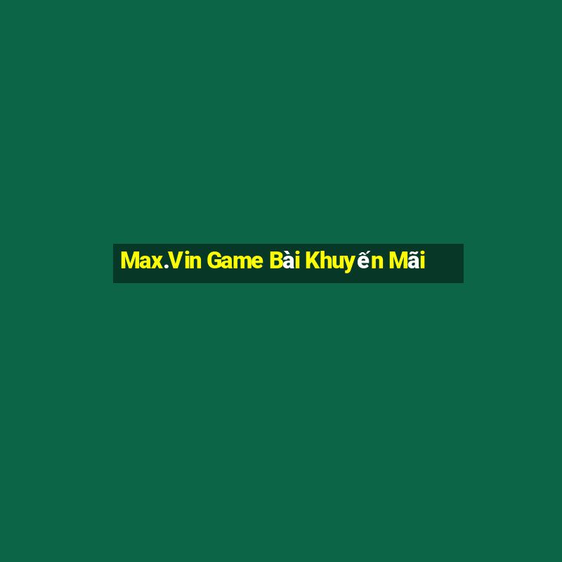 Max.Vin Game Bài Khuyến Mãi