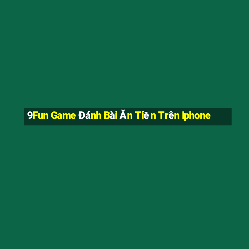 9Fun Game Đánh Bài Ăn Tiền Trên Iphone