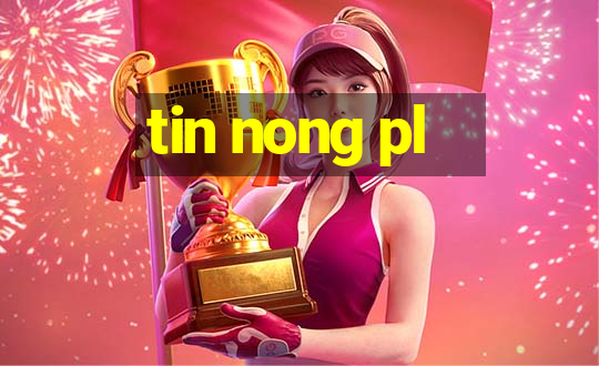 tin nong pl