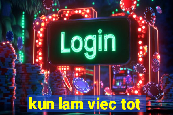 kun lam viec tot