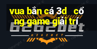 vua bắn cá 3d   cổng game giải trí