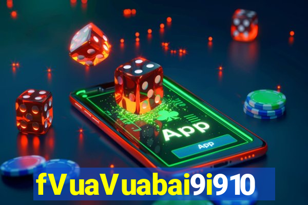 fVuaVuabai9i910 Chơi ở đâu