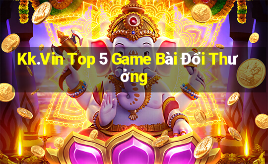 Kk.Vin Top 5 Game Bài Đổi Thưởng