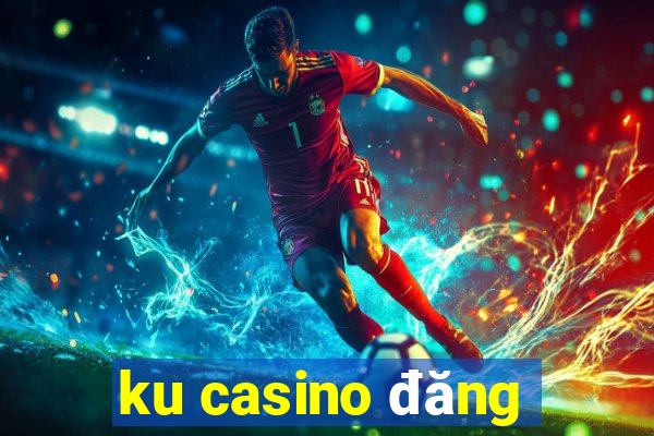 ku casino đăng