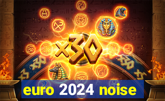 euro 2024 noise