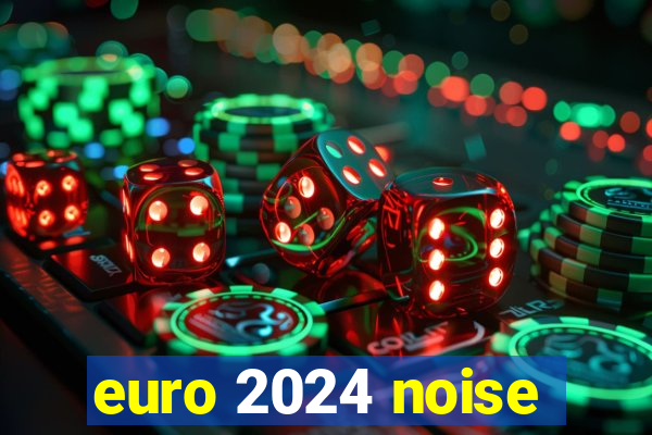 euro 2024 noise