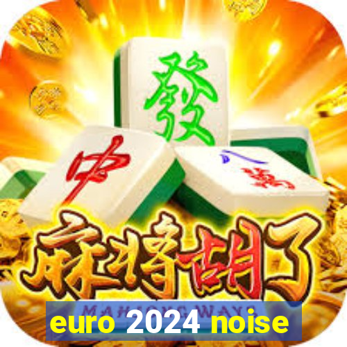 euro 2024 noise