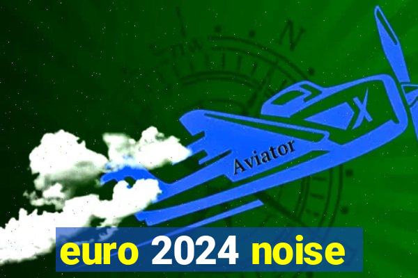 euro 2024 noise