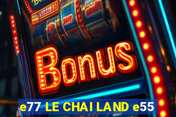 e77 LE CHAI LAND e55