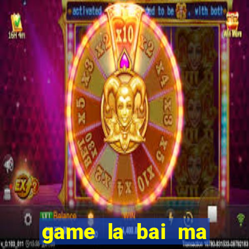 game la bai ma thuat 1