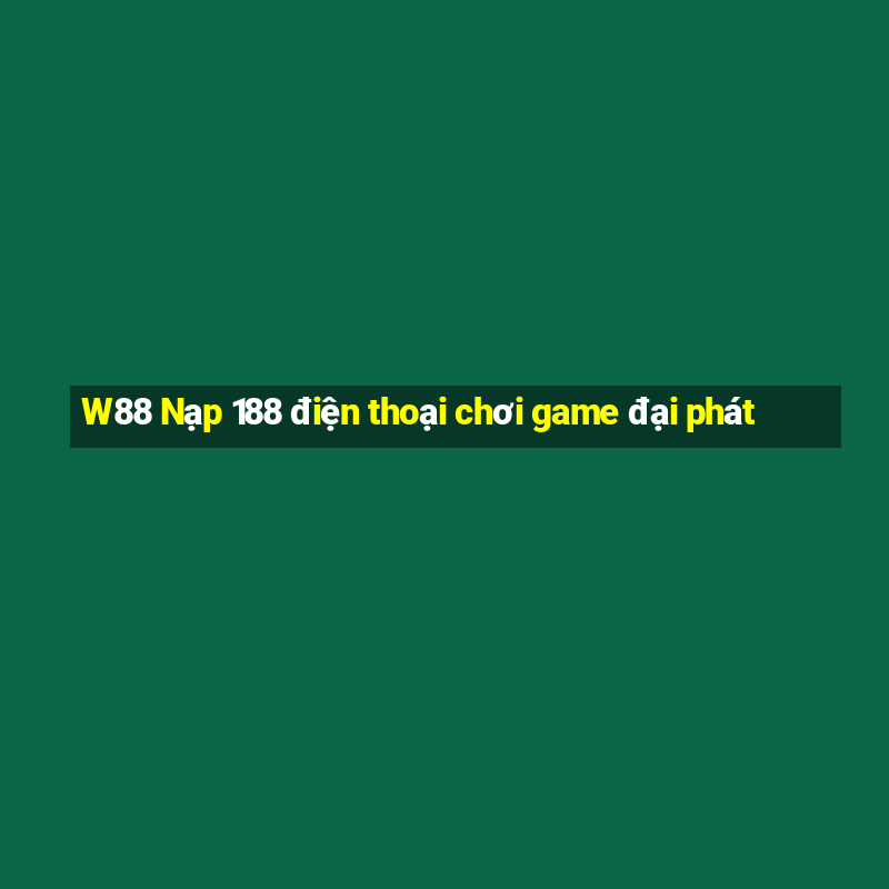 W88 Nạp 188 điện thoại chơi game đại phát