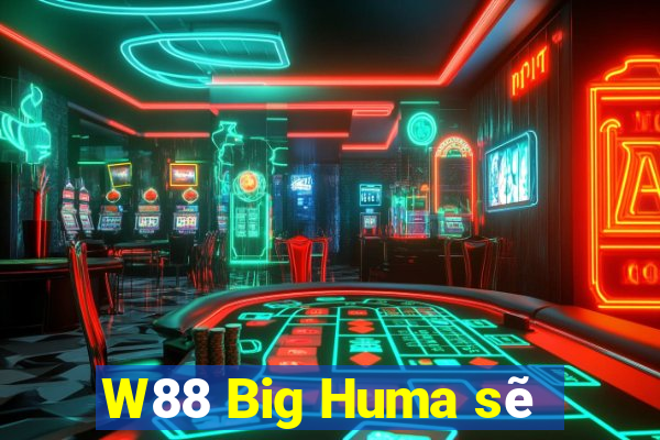 W88 Big Huma sẽ