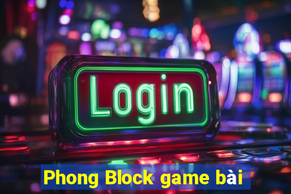 Phong Block game bài