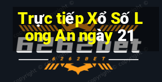 Trực tiếp Xổ Số Long An ngày 21