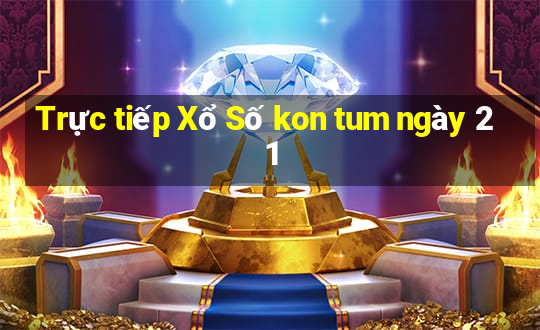 Trực tiếp Xổ Số kon tum ngày 21