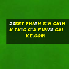 20bet Phiên bản chính thức của Fun88 Caike.com